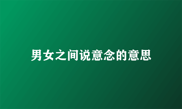 男女之间说意念的意思