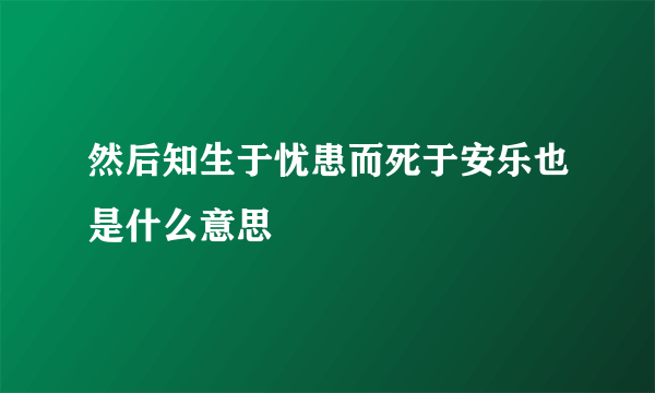 然后知生于忧患而死于安乐也是什么意思