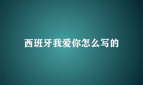 西班牙我爱你怎么写的