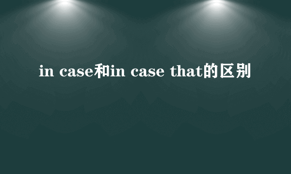 in case和in case that的区别