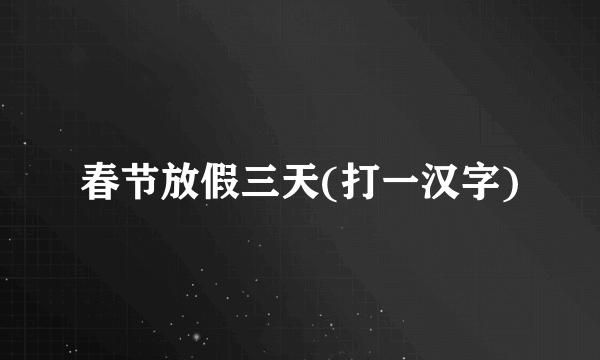 春节放假三天(打一汉字)