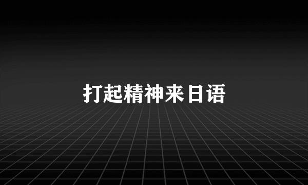 打起精神来日语