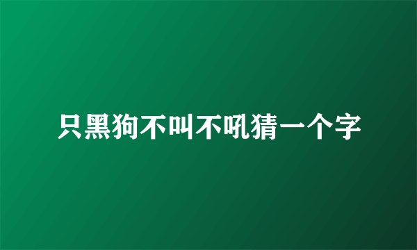 只黑狗不叫不吼猜一个字