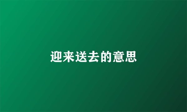 迎来送去的意思
