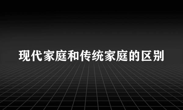 现代家庭和传统家庭的区别