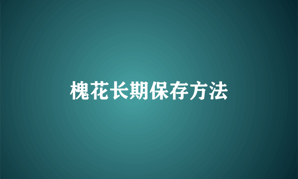 槐花长期保存方法