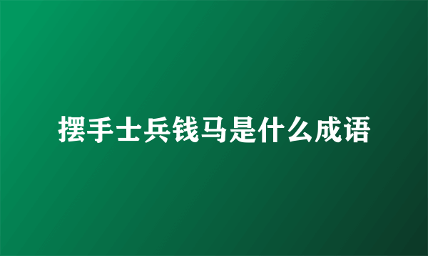 摆手士兵钱马是什么成语