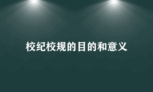 校纪校规的目的和意义