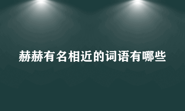 赫赫有名相近的词语有哪些