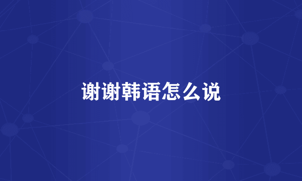 谢谢韩语怎么说