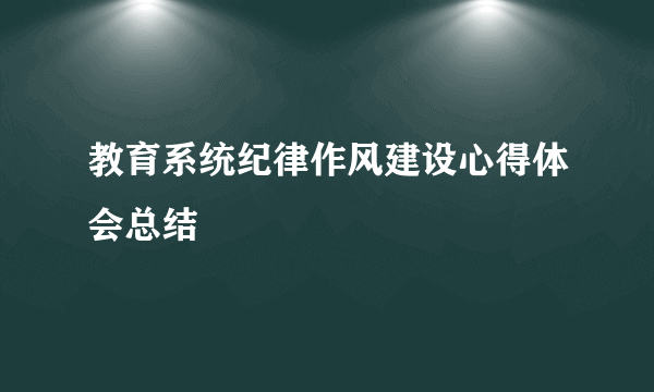 教育系统纪律作风建设心得体会总结