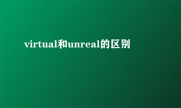 virtual和unreal的区别