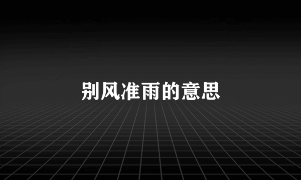 别风准雨的意思