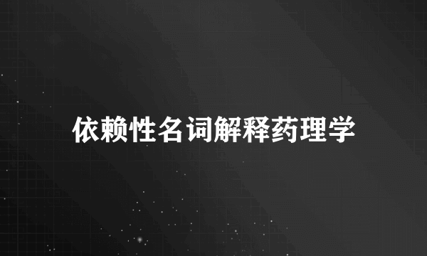 依赖性名词解释药理学