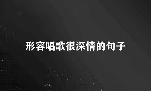 形容唱歌很深情的句子