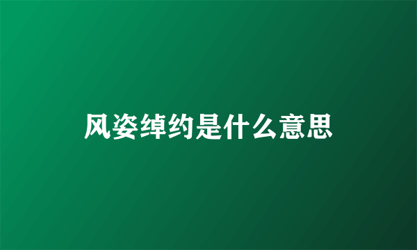 风姿绰约是什么意思