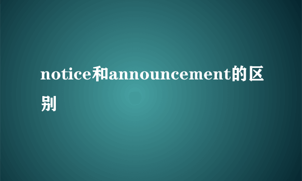 notice和announcement的区别
