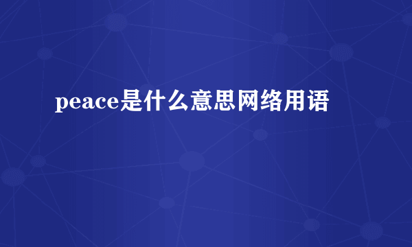peace是什么意思网络用语