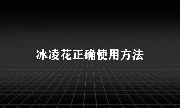 冰凌花正确使用方法