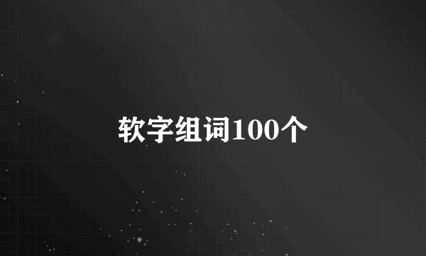软字组词100个