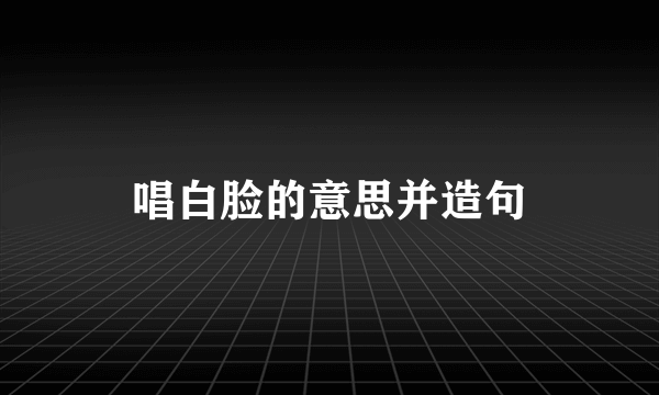 唱白脸的意思并造句