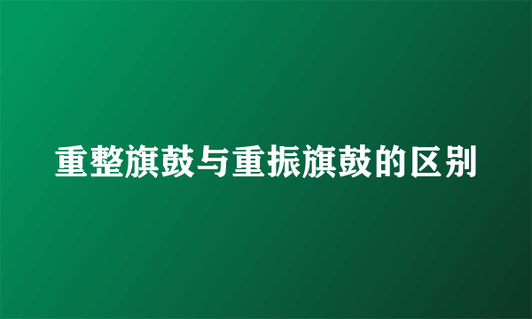 重整旗鼓与重振旗鼓的区别