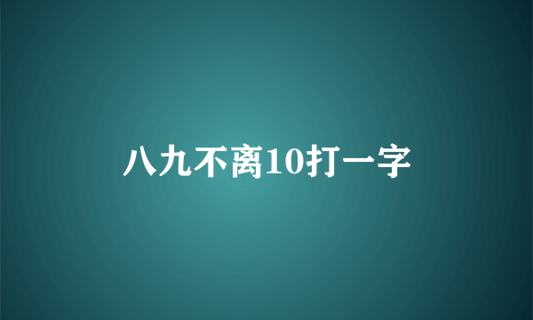 八九不离10打一字
