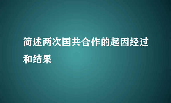 简述两次国共合作的起因经过和结果