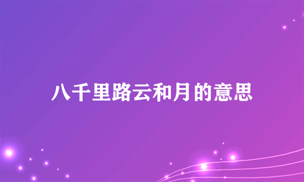 八千里路云和月的意思