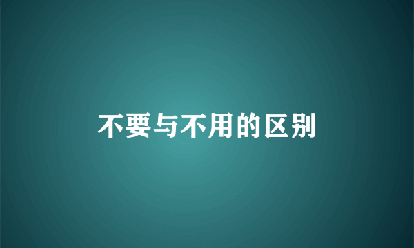 不要与不用的区别