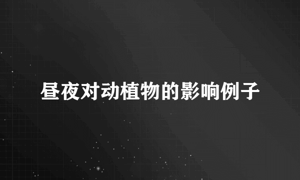 昼夜对动植物的影响例子