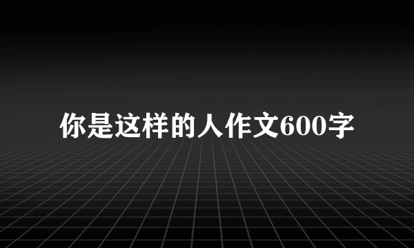 你是这样的人作文600字
