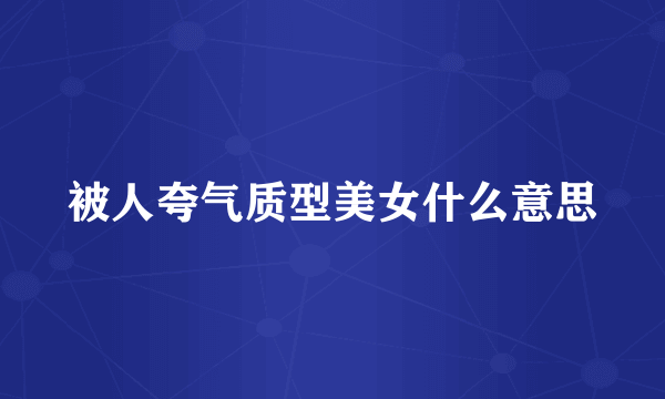 被人夸气质型美女什么意思