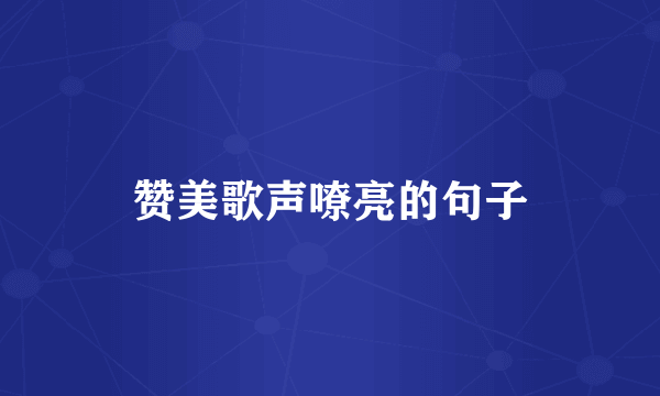 赞美歌声嘹亮的句子