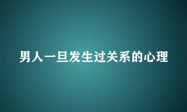 男人一旦发生过关系的心理