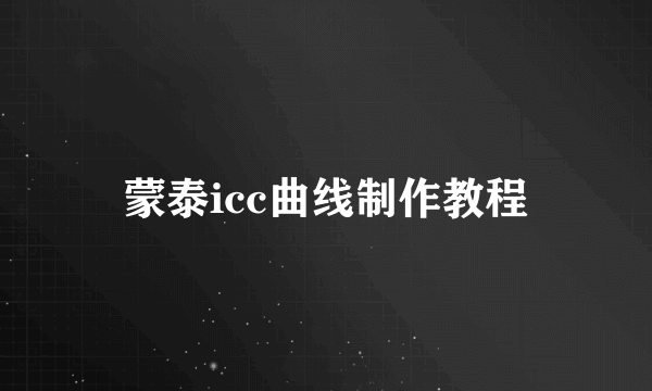 蒙泰icc曲线制作教程