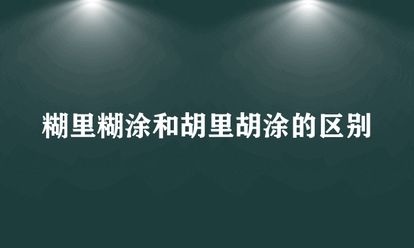 糊里糊涂和胡里胡涂的区别