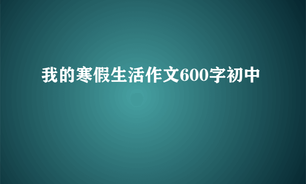 我的寒假生活作文600字初中
