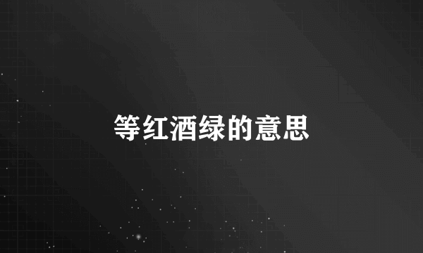 等红酒绿的意思