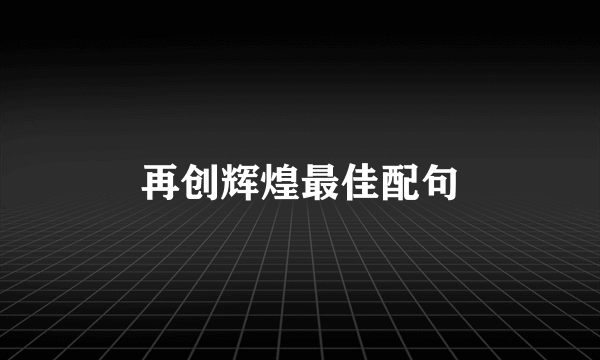 再创辉煌最佳配句