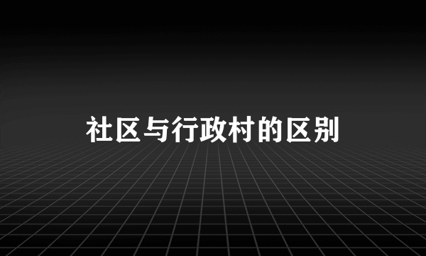 社区与行政村的区别