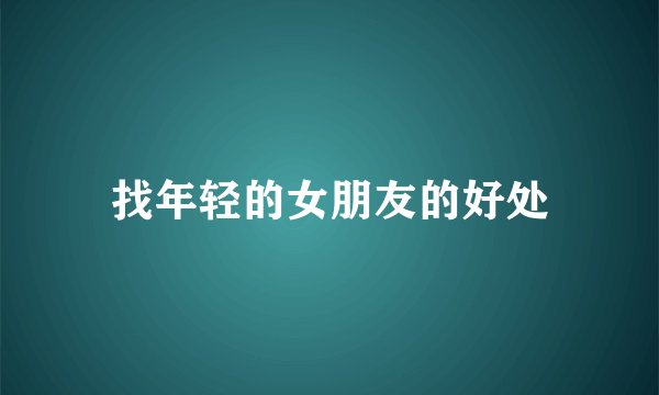 找年轻的女朋友的好处