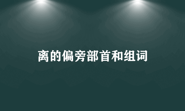 离的偏旁部首和组词
