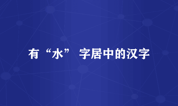 有“水” 字居中的汉字