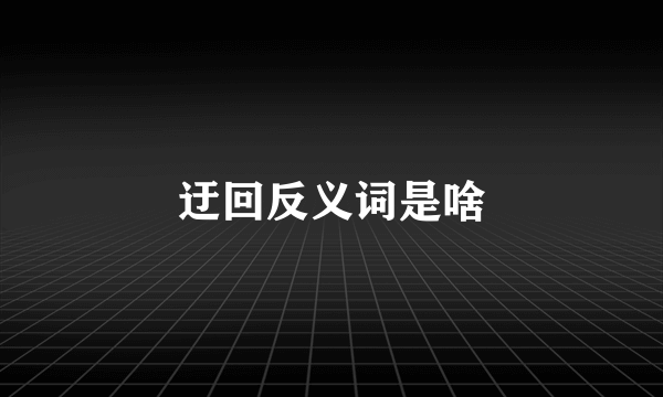 迂回反义词是啥
