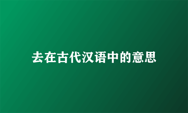 去在古代汉语中的意思