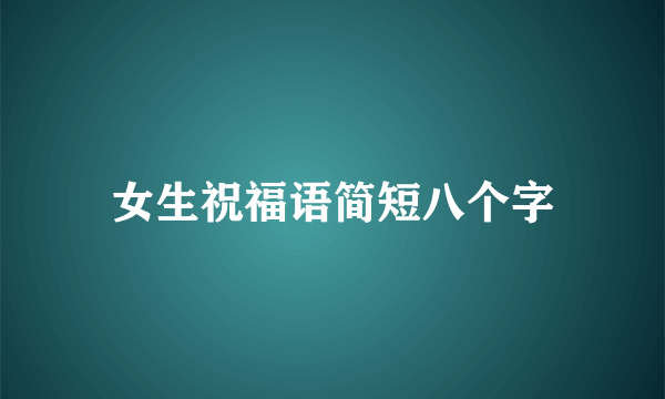 女生祝福语简短八个字