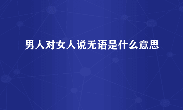 男人对女人说无语是什么意思