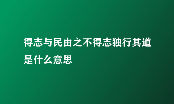 得志与民由之不得志独行其道是什么意思