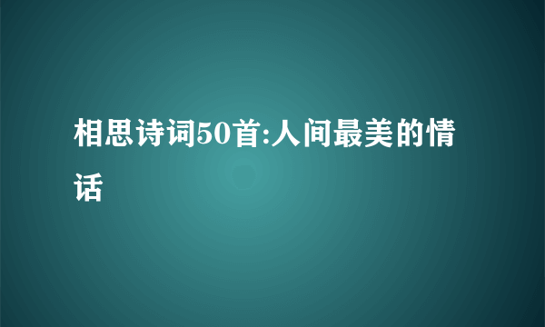 相思诗词50首:人间最美的情话